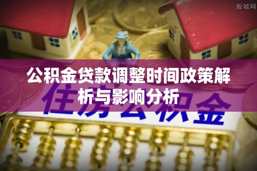 仁和公积金贷款调整时间政策解析与影响分析