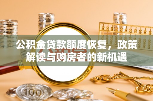 仁和公积金贷款额度恢复，政策解读与购房者的新机遇