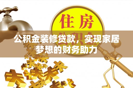 仁和公积金装修贷款，实现家居梦想的财务助力