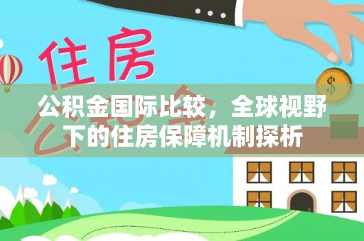 仁和公积金国际比较，全球视野下的住房保障机制探析