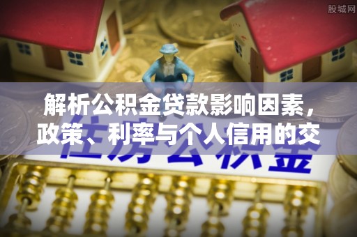 仁和解析公积金贷款影响因素，政策、利率与个人信用的交织作用