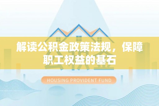 仁和解读公积金政策法规，保障职工权益的基石