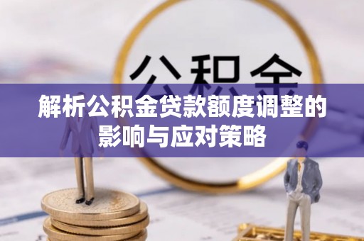 仁和解析公积金贷款额度调整的影响与应对策略