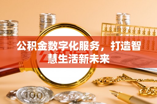 仁和公积金数字化服务，打造智慧生活新未来