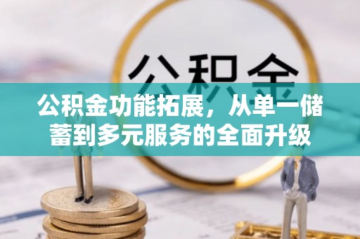 仁和公积金功能拓展，从单一储蓄到多元服务的全面升级