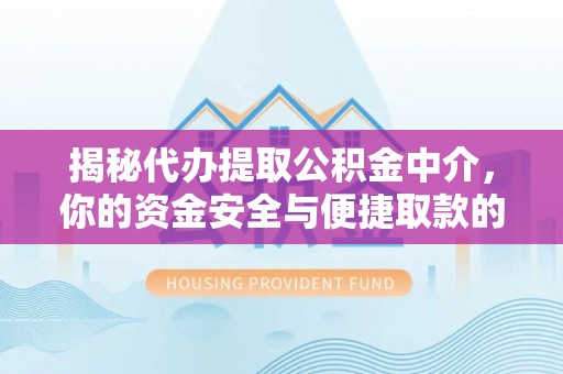 仁和揭秘代办提取公积金中介，你的资金安全与便捷取款的平衡点