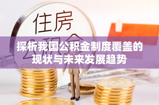 仁和探析我国公积金制度覆盖的现状与未来发展趋势