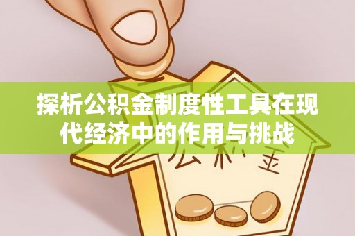 仁和探析公积金制度性工具在现代经济中的作用与挑战