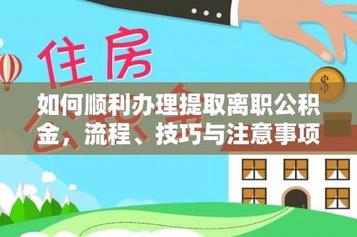 仁和如何顺利办理提取离职公积金，流程、技巧与注意事项全解析