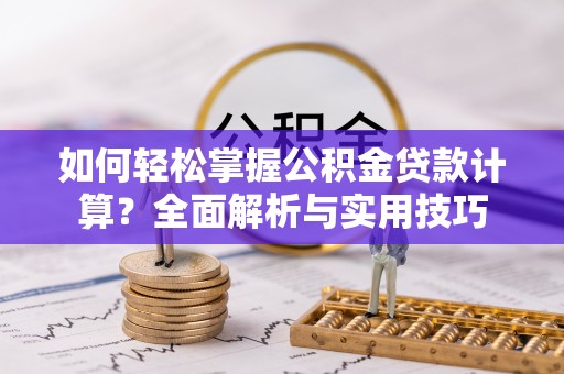仁和如何轻松掌握公积金贷款计算？全面解析与实用技巧