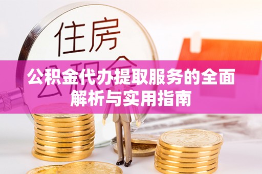 仁和公积金代办提取服务的全面解析与实用指南