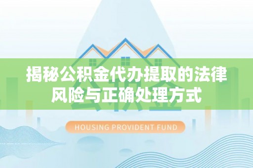仁和揭秘公积金代办提取的法律风险与正确处理方式