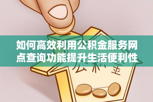 仁和如何高效利用公积金服务网点查询功能提升生活便利性