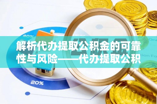 仁和解析代办提取公积金的可靠性与风险——代办提取公积金靠谱吗