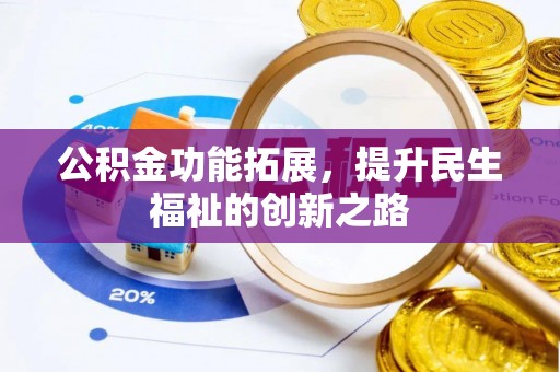 仁和公积金功能拓展，提升民生福祉的创新之路