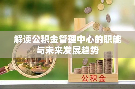 仁和解读公积金管理中心的职能与未来发展趋势
