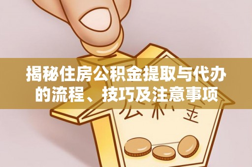 仁和揭秘住房公积金提取与代办的流程、技巧及注意事项