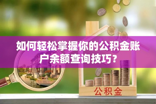 仁和如何轻松掌握你的公积金账户余额查询技巧？