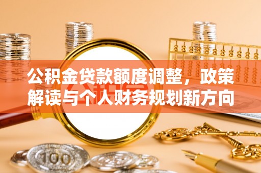 仁和公积金贷款额度调整，政策解读与个人财务规划新方向