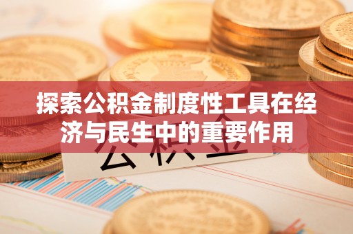 仁和探索公积金制度性工具在经济与民生中的重要作用