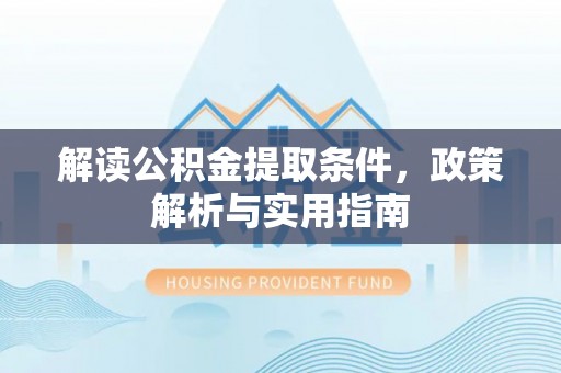 仁和解读公积金提取条件，政策解析与实用指南