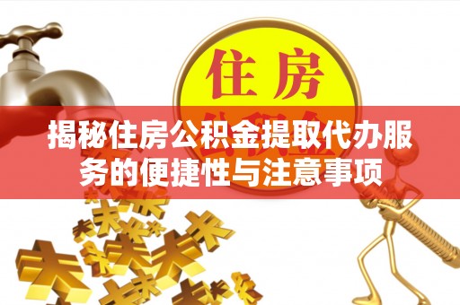 仁和揭秘住房公积金提取代办服务的便捷性与注意事项