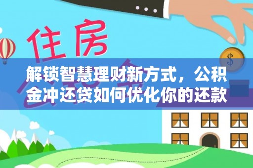 仁和解锁智慧理财新方式，公积金冲还贷如何优化你的还款计划
