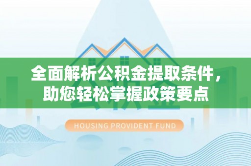 仁和全面解析公积金提取条件，助您轻松掌握政策要点