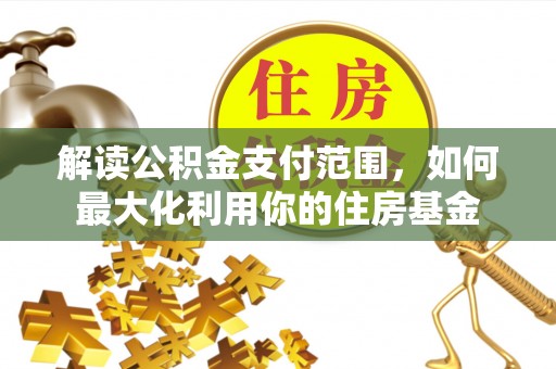 仁和解读公积金支付范围，如何最大化利用你的住房基金