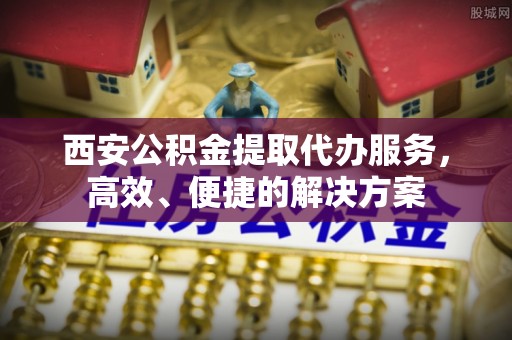 仁和西安公积金提取代办服务，高效、便捷的解决方案