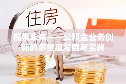 仁和探索未来——公积金业务创新的多维度发展与实践