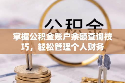 仁和掌握公积金账户余额查询技巧，轻松管理个人财务
