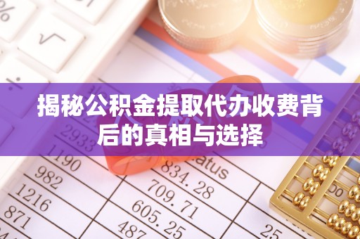 仁和揭秘公积金提取代办收费背后的真相与选择
