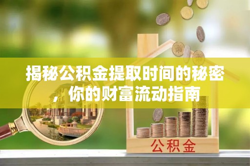 仁和揭秘公积金提取时间的秘密，你的财富流动指南