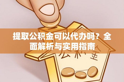 仁和提取公积金可以代办吗？全面解析与实用指南