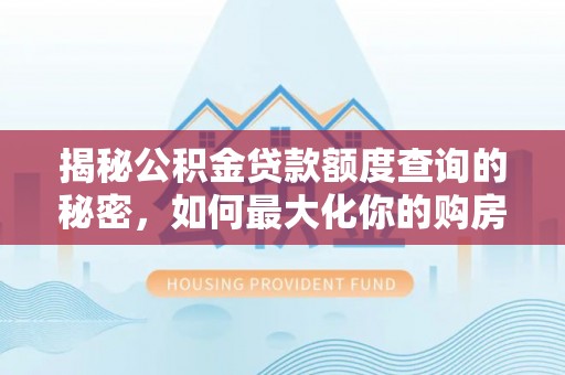 仁和揭秘公积金贷款额度查询的秘密，如何最大化你的购房资金？