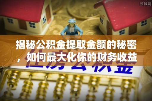 仁和揭秘公积金提取金额的秘密，如何最大化你的财务收益