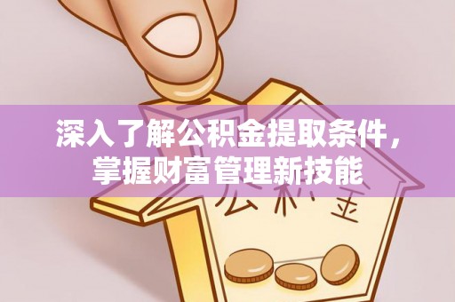 仁和深入了解公积金提取条件，掌握财富管理新技能