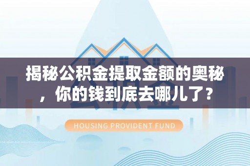 仁和揭秘公积金提取金额的奥秘，你的钱到底去哪儿了？