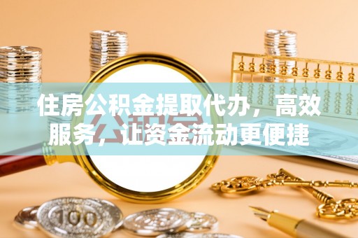 仁和住房公积金提取代办，高效服务，让资金流动更便捷