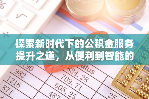 仁和探索新时代下的公积金服务提升之道，从便利到智能的全面升级