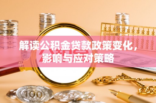 仁和解读公积金贷款政策变化，影响与应对策略