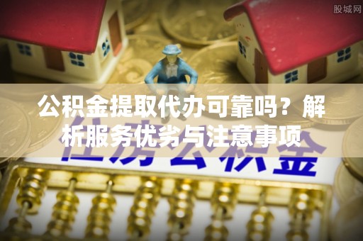仁和公积金提取代办可靠吗？解析服务优劣与注意事项