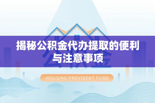 仁和揭秘公积金代办提取的便利与注意事项