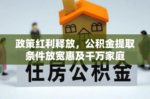 仁和政策红利释放，公积金提取条件放宽惠及千万家庭