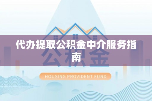 仁和代办提取公积金中介服务指南