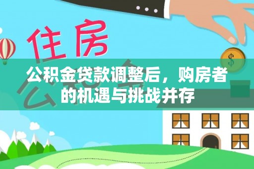 仁和公积金贷款调整后，购房者的机遇与挑战并存