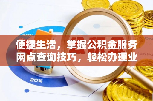 仁和便捷生活，掌握公积金服务网点查询技巧，轻松办理业务