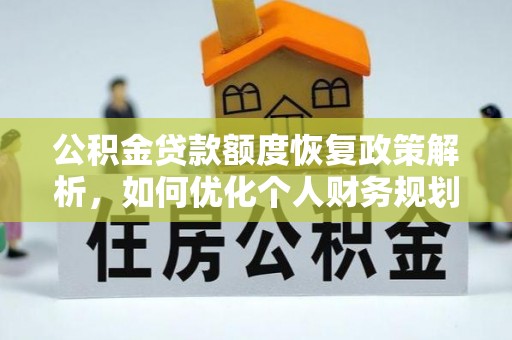 仁和公积金贷款额度恢复政策解析，如何优化个人财务规划