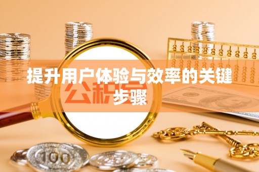 仁和提升用户体验与效率的关键步骤